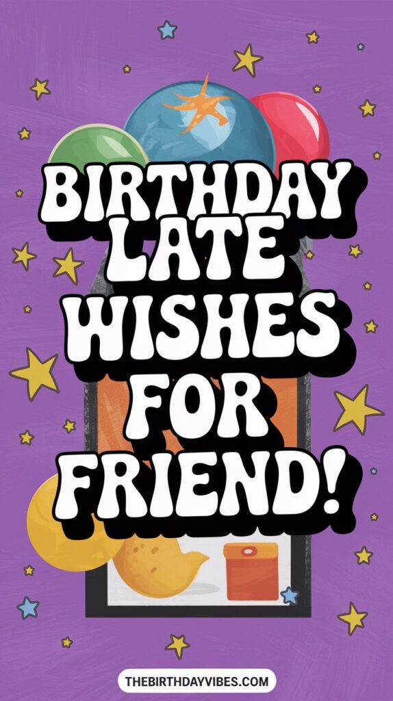 birthday late wishes for friend